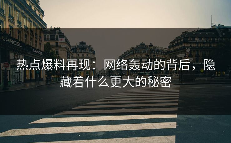 热点爆料再现：网络轰动的背后，隐藏着什么更大的秘密