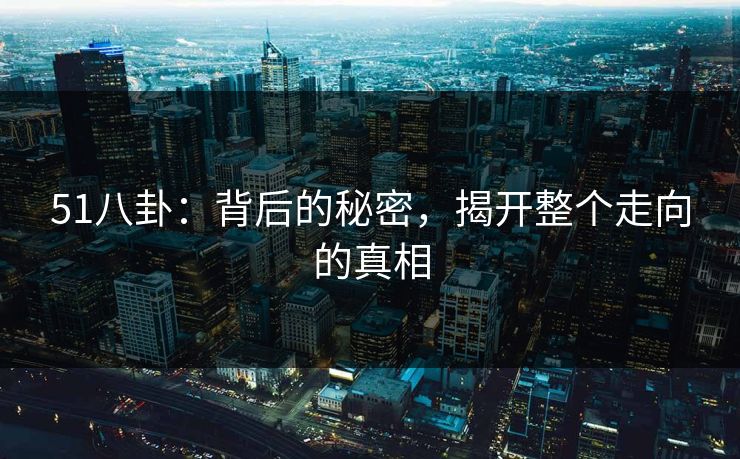 51八卦：背后的秘密，揭开整个走向的真相