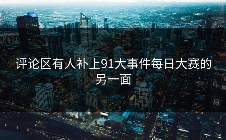 评论区有人补上91大事件每日大赛的另一面