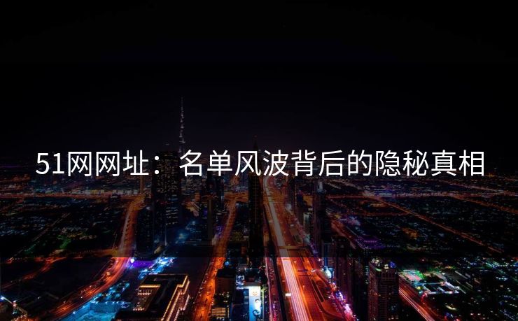 51网网址：名单风波背后的隐秘真相