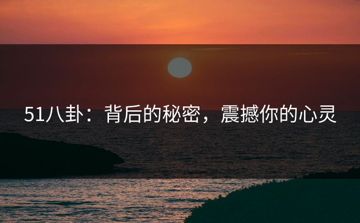 51八卦：背后的秘密，震撼你的心灵