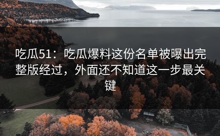 吃瓜51：吃瓜爆料这份名单被曝出完整版经过，外面还不知道这一步最关键