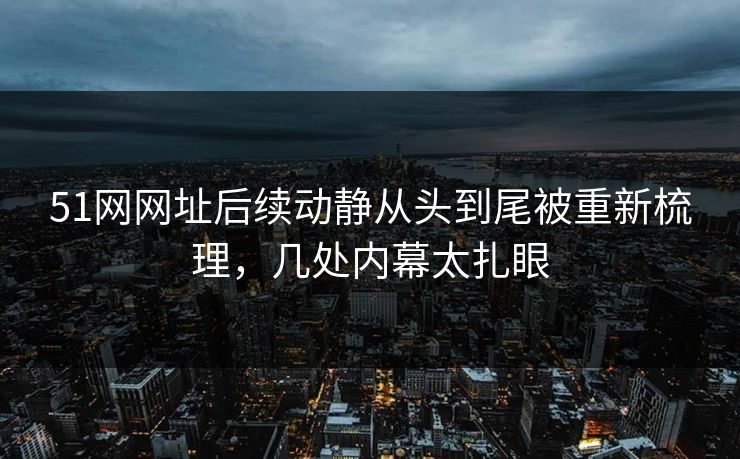 51网网址后续动静从头到尾被重新梳理，几处内幕太扎眼