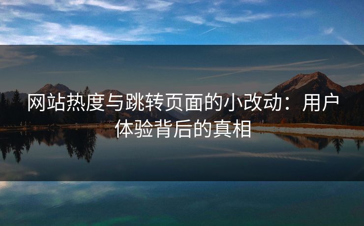 网站热度与跳转页面的小改动：用户体验背后的真相