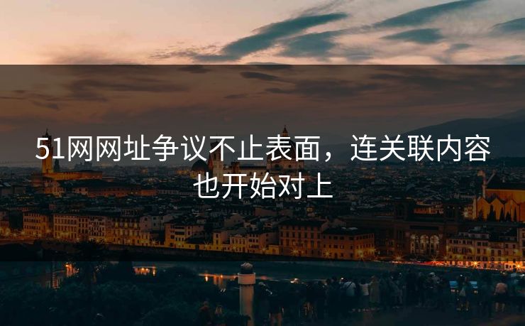 51网网址争议不止表面，连关联内容也开始对上