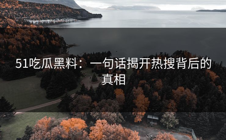 51吃瓜黑料：一句话揭开热搜背后的真相