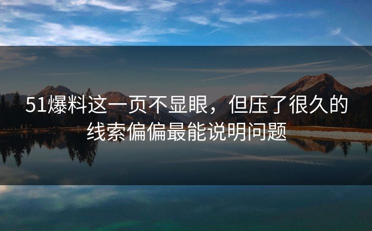 51爆料这一页不显眼，但压了很久的线索偏偏最能说明问题