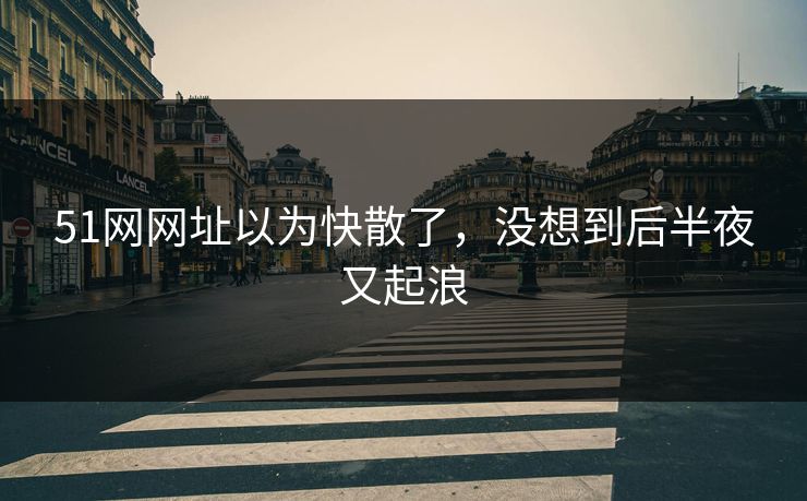 51网网址以为快散了，没想到后半夜又起浪