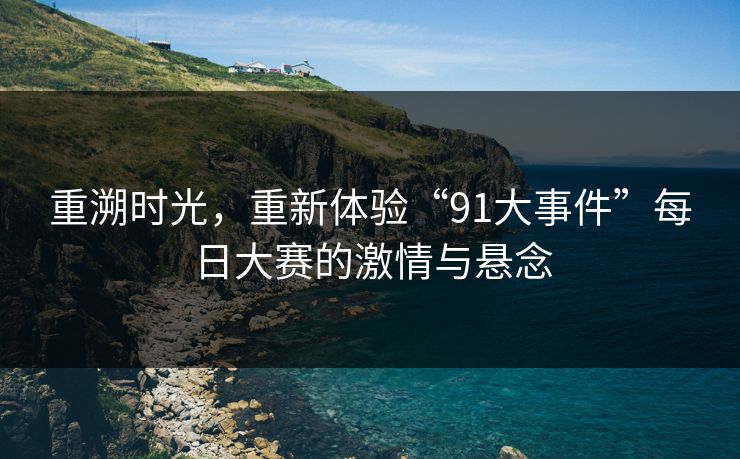 重溯时光，重新体验“91大事件”每日大赛的激情与悬念