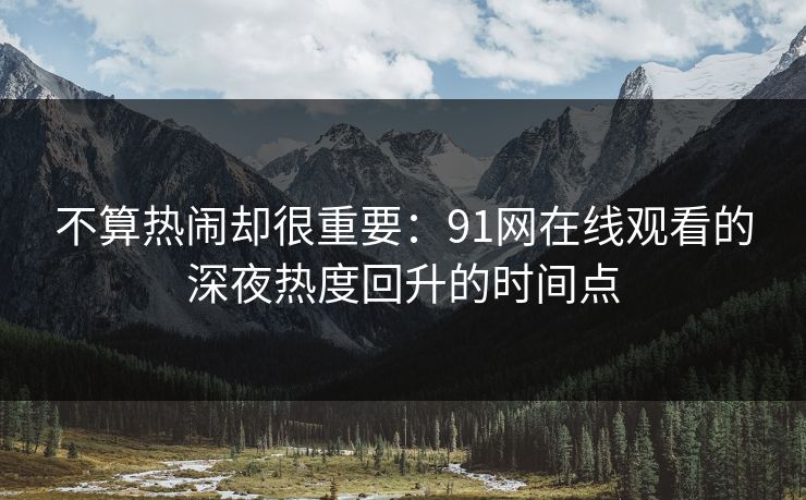 不算热闹却很重要:91网在线观看的深夜热度回升的时间点 不算热闹却很重要:91网在线观看的深夜热度回升的时间点