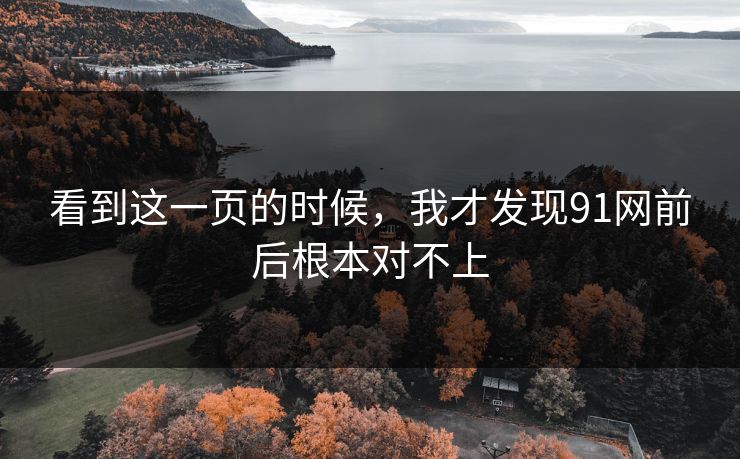 看到这一页的时候,我才发现91网前后根本对不上 看到这一页的时候,我才发现91网前后根本对不上