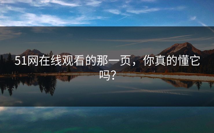 51网在线观看的那一页，你真的懂它吗？