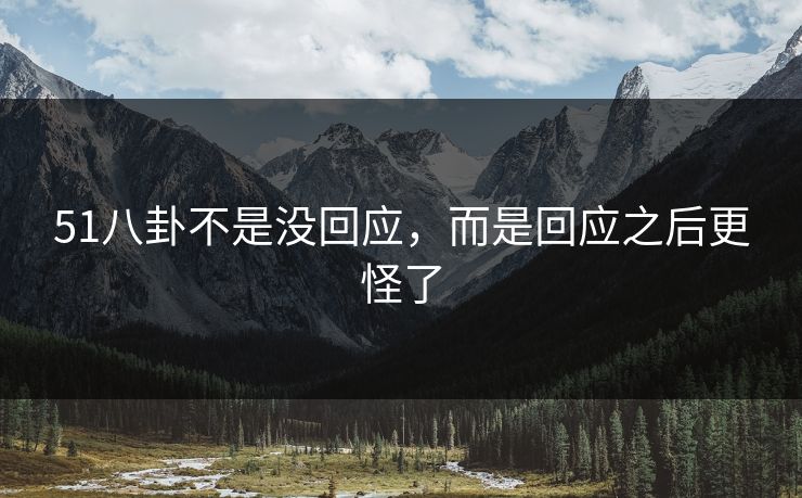 51八卦不是没回应,而是回应之后更怪了 51八卦不是没回应,而是回应之后更怪了