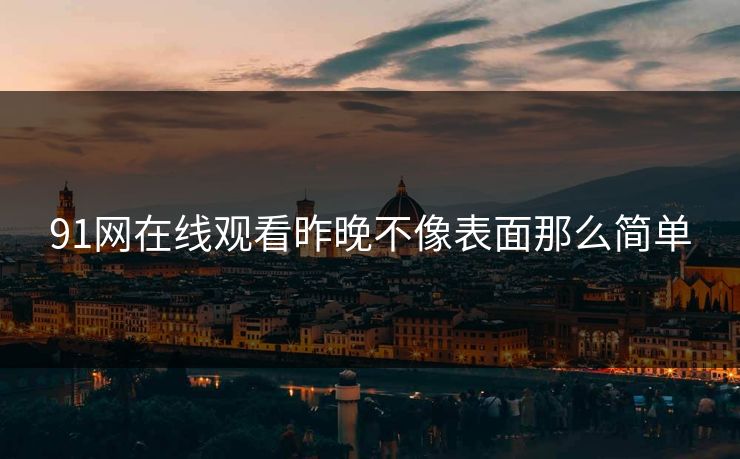 91网在线观看昨晚不像表面那么简单