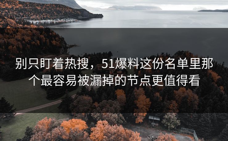 别只盯着热搜,51爆料这份名单里那个最容易被漏掉的节点更值得看 别只盯着热搜,51爆料这份名单里那个最容易被漏掉的节点更值得看