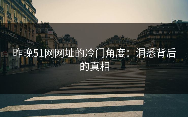昨晚51网网址的冷门角度:洞悉背后的真相 昨晚51网网址的冷门角度:洞悉背后的真相