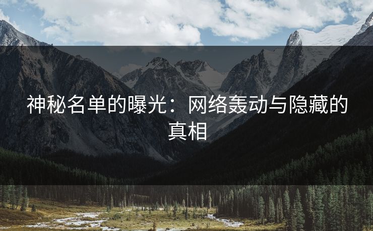 神秘名单的曝光:网络轰动与隐藏的真相 神秘名单的曝光:网络轰动与隐藏的真相